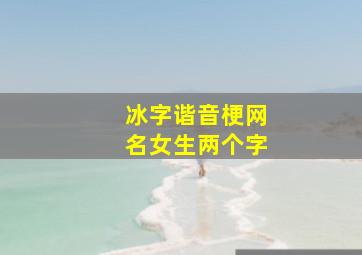 冰字谐音梗网名女生两个字