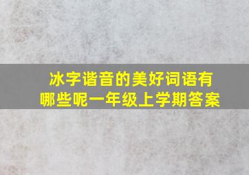 冰字谐音的美好词语有哪些呢一年级上学期答案