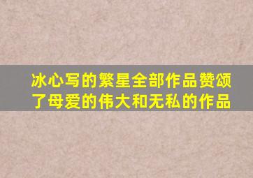 冰心写的繁星全部作品赞颂了母爱的伟大和无私的作品