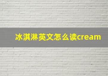 冰淇淋英文怎么读cream