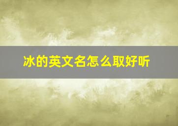 冰的英文名怎么取好听