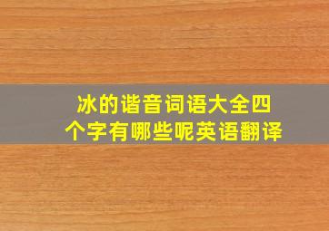 冰的谐音词语大全四个字有哪些呢英语翻译