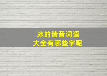 冰的谐音词语大全有哪些字呢