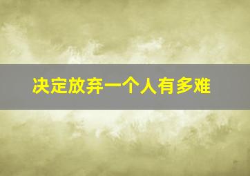 决定放弃一个人有多难