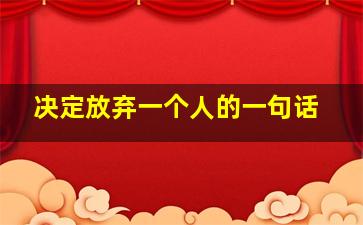 决定放弃一个人的一句话