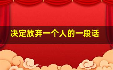 决定放弃一个人的一段话