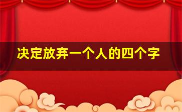 决定放弃一个人的四个字