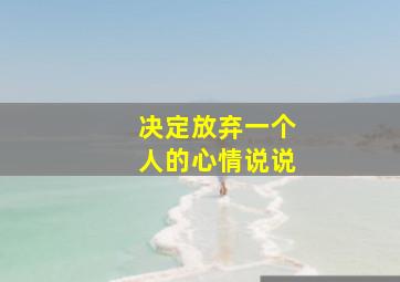 决定放弃一个人的心情说说