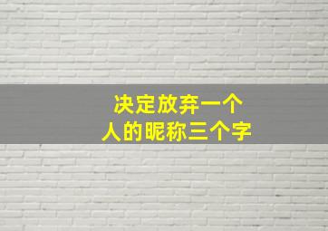 决定放弃一个人的昵称三个字