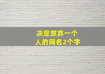 决定放弃一个人的网名2个字