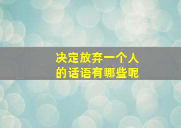 决定放弃一个人的话语有哪些呢