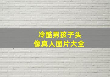 冷酷男孩子头像真人图片大全