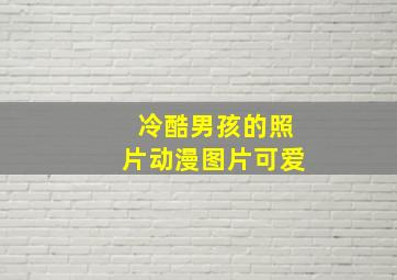 冷酷男孩的照片动漫图片可爱