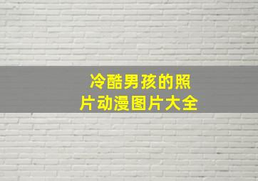 冷酷男孩的照片动漫图片大全