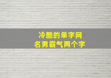 冷酷的单字网名男霸气两个字