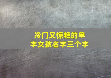 冷门又惊艳的单字女孩名字三个字