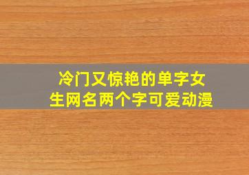 冷门又惊艳的单字女生网名两个字可爱动漫