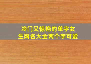 冷门又惊艳的单字女生网名大全两个字可爱