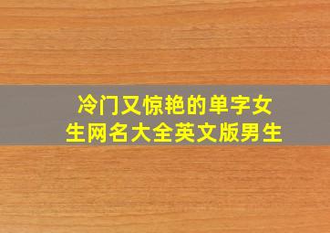 冷门又惊艳的单字女生网名大全英文版男生