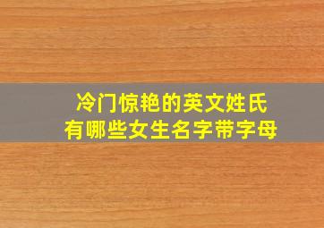 冷门惊艳的英文姓氏有哪些女生名字带字母