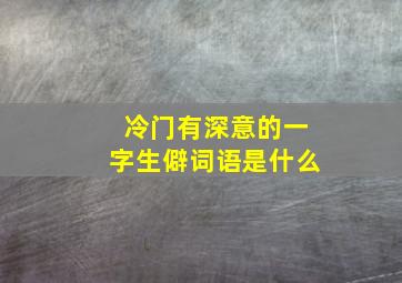 冷门有深意的一字生僻词语是什么