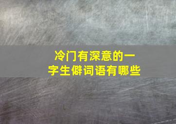 冷门有深意的一字生僻词语有哪些