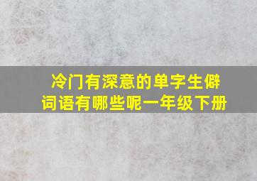 冷门有深意的单字生僻词语有哪些呢一年级下册