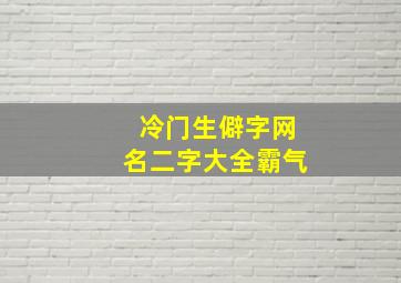 冷门生僻字网名二字大全霸气