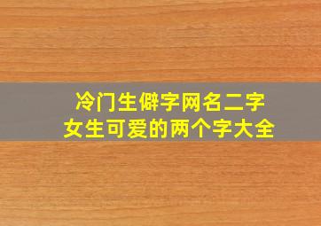 冷门生僻字网名二字女生可爱的两个字大全