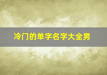 冷门的单字名字大全男