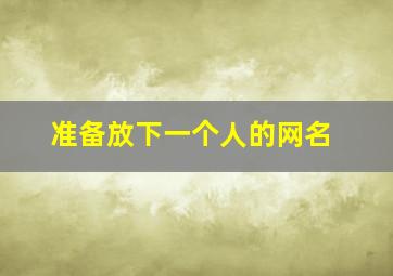 准备放下一个人的网名