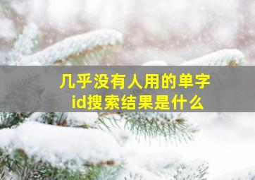 几乎没有人用的单字id搜索结果是什么