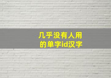 几乎没有人用的单字id汉字