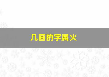 几画的字属火