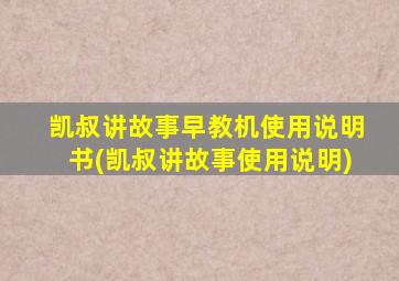 凯叔讲故事早教机使用说明书(凯叔讲故事使用说明)