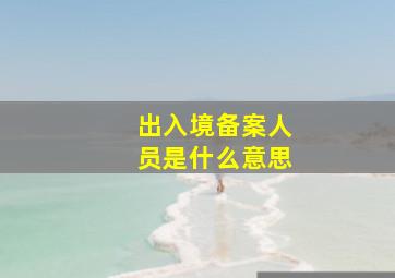 出入境备案人员是什么意思