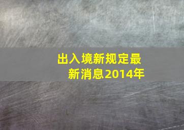 出入境新规定最新消息2014年