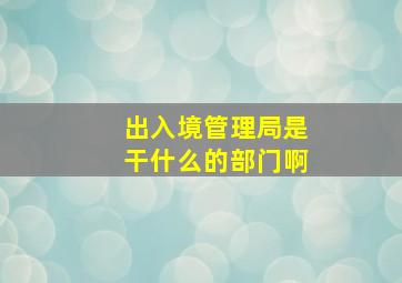 出入境管理局是干什么的部门啊