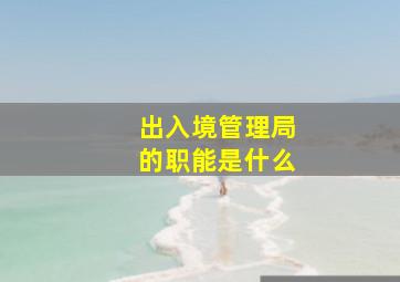 出入境管理局的职能是什么