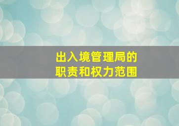 出入境管理局的职责和权力范围