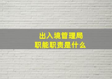 出入境管理局职能职责是什么