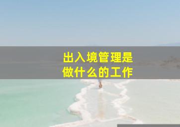 出入境管理是做什么的工作