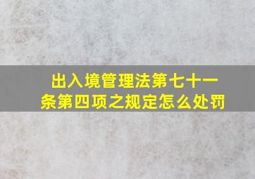 出入境管理法第七十一条第四项之规定怎么处罚