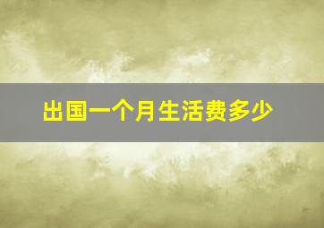 出国一个月生活费多少