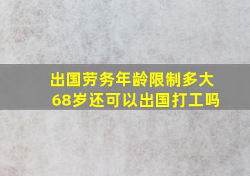 出国劳务年龄限制多大68岁还可以出国打工吗