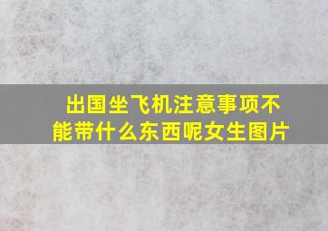 出国坐飞机注意事项不能带什么东西呢女生图片