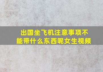 出国坐飞机注意事项不能带什么东西呢女生视频