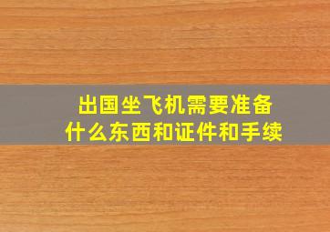 出国坐飞机需要准备什么东西和证件和手续