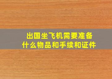 出国坐飞机需要准备什么物品和手续和证件