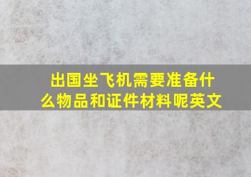 出国坐飞机需要准备什么物品和证件材料呢英文